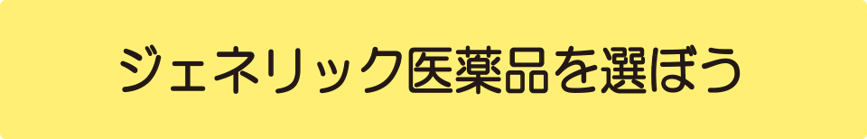 ジェネリック医薬品を選ぼう